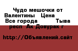 Чудо мешочки от Валентины › Цена ­ 680 - Все города  »    . Тыва респ.,Ак-Довурак г.